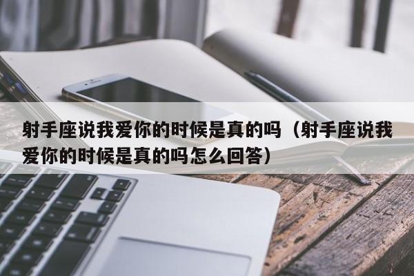 射手座说我爱你的时候是真的吗(射手座说我爱你的时候是真的吗怎么回答)