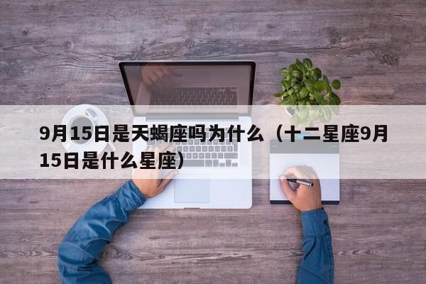 9月15日是天蝎座吗为什么(十二星座9月15日是什么星座)