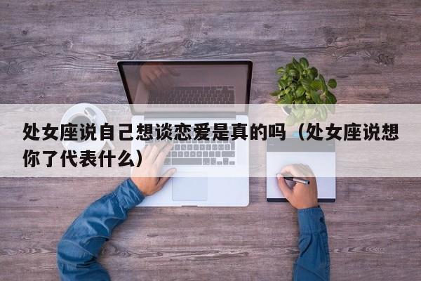 处女座说自己想谈恋爱是真的吗(处女座说想你了代表什么)