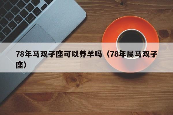 78年马双子座可以养羊吗(78年属马双子座)