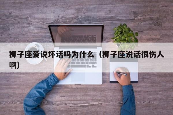 狮子座爱说坏话吗为什么(狮子座说话很伤人啊)