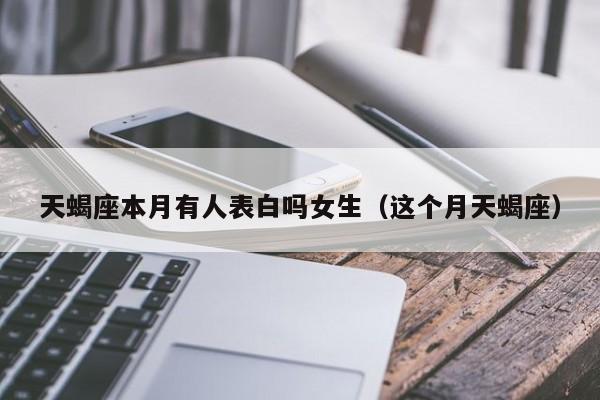 天蝎座本月有人表白吗女生(这个月天蝎座)