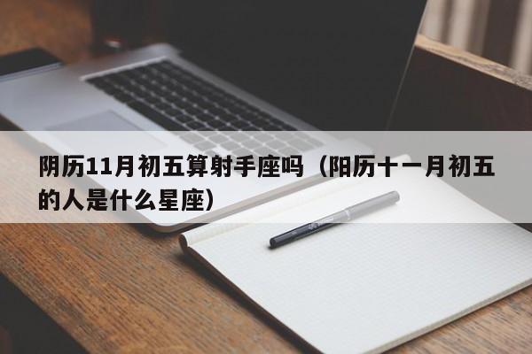 阴历11月初五算射手座吗(阳历十一月初五的人是什么星座)