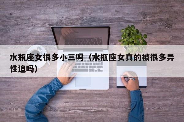 水瓶座女很多小三吗(水瓶座女真的被很多异性追吗)
