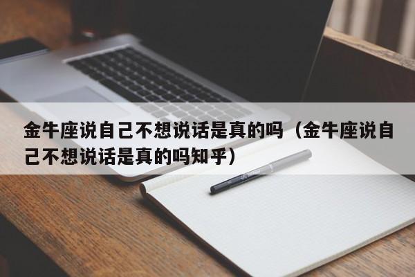 金牛座说自己不想说话是真的吗(金牛座说自己不想说话是真的吗知乎)