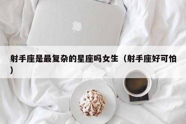 射手座是最复杂的星座吗女生(射手座好可怕)