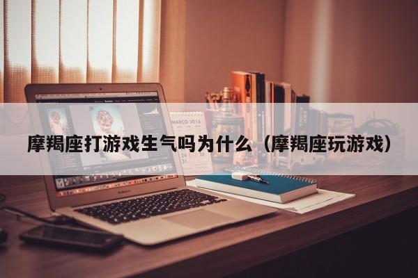摩羯座打游戏生气吗为什么(摩羯座玩游戏)