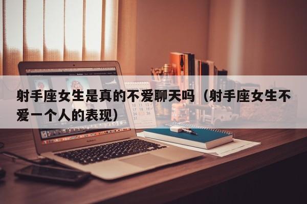 射手座女生是真的不爱聊天吗(射手座女生不爱一个人的表现)