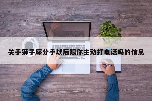 关于狮子座分手以后跟你主动打电话吗的信息