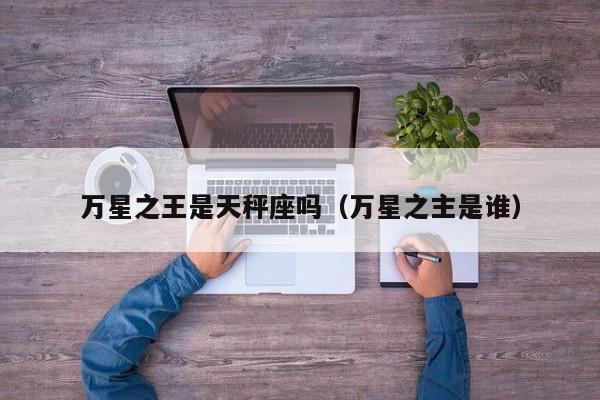 万星之王是天秤座吗(万星之主是谁)