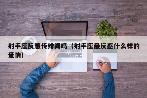射手座反感传绯闻吗(射手座最反感什么样的爱情)