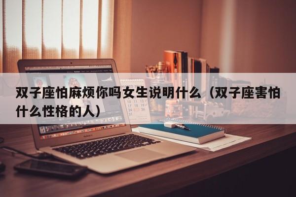 双子座怕麻烦你吗女生说明什么(双子座害怕什么性格的人)