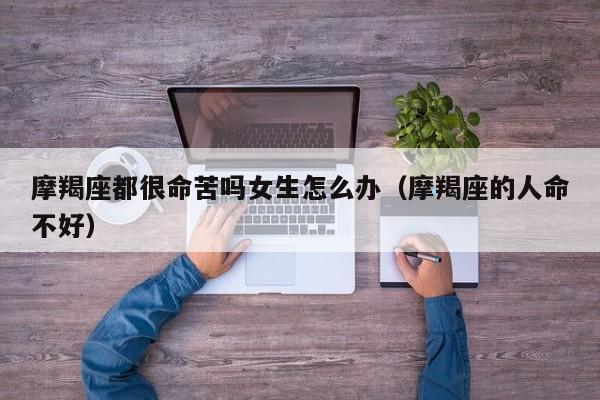 摩羯座都很命苦吗女生怎么办(摩羯座的人命不好)