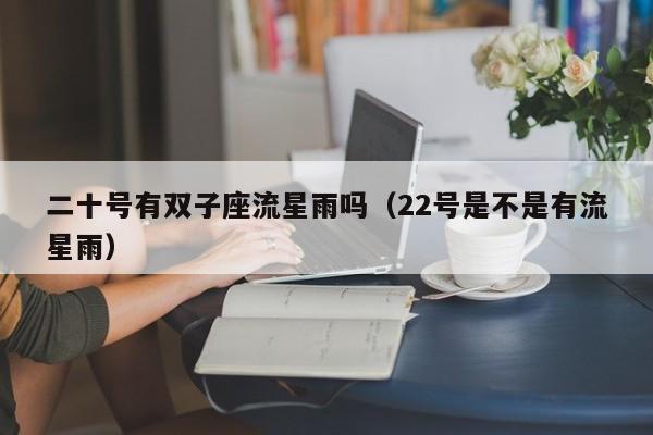 二十号有双子座流星雨吗(22号是不是有流星雨)
