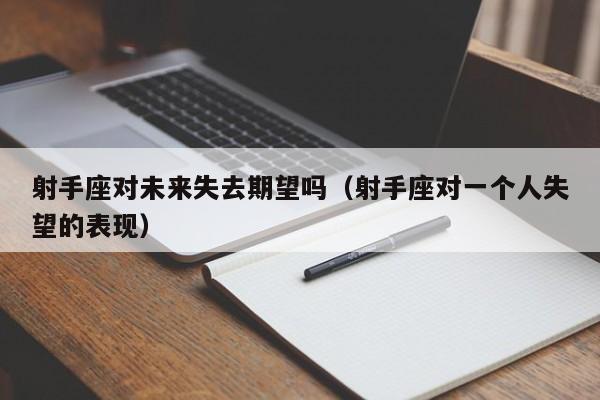 射手座对未来失去期望吗(射手座对一个人失望的表现)