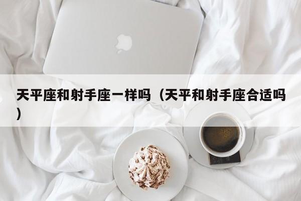 天平座和射手座一样吗(天平和射手座合适吗)