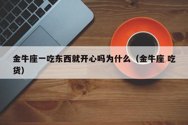 金牛座一吃东西就开心吗为什么(金牛座 吃货)