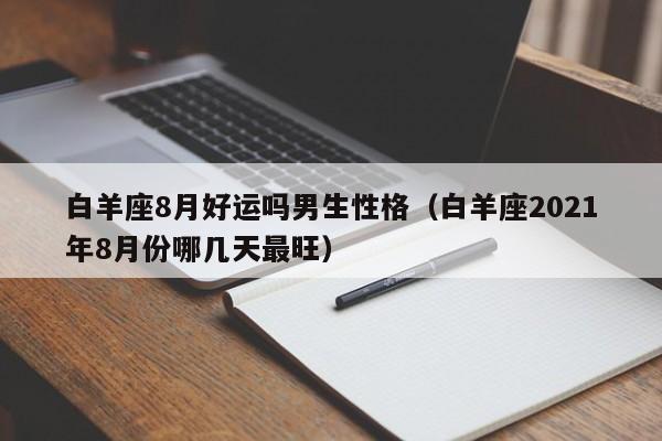 白羊座8月好运吗男生性格(白羊座2021年8月份哪几天最旺)