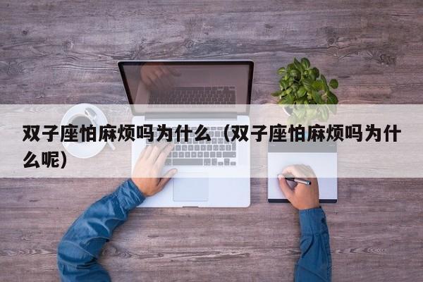 双子座怕麻烦吗为什么(双子座怕麻烦吗为什么呢)