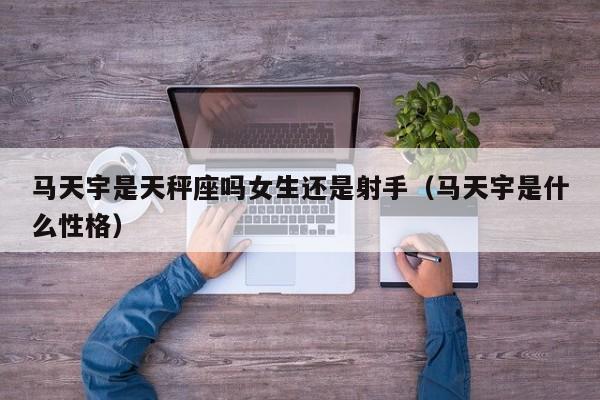 马天宇是天秤座吗女生还是射手(马天宇是什么性格)