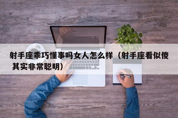 射手座乖巧懂事吗女人怎么样(射手座看似傻 其实非常聪明)