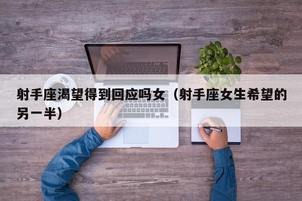 射手座渴望得到回应吗女(射手座女生希望的另一半)