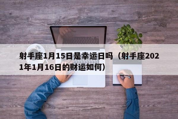 射手座1月15日是幸运日吗(射手座2021年1月16日的财运如何)