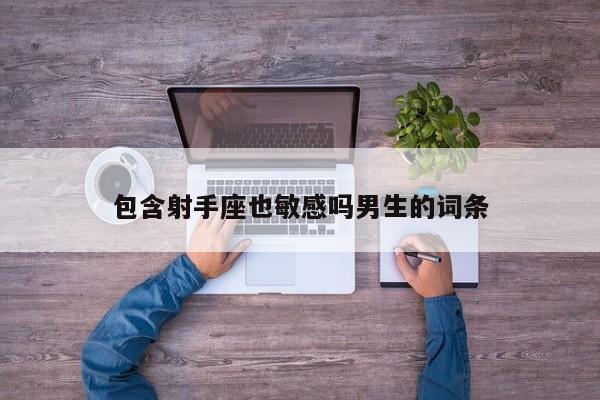 包含射手座也敏感吗男生的词条