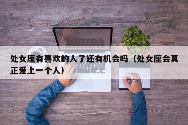 处女座有喜欢的人了还有机会吗(处女座会真正爱上一个人)