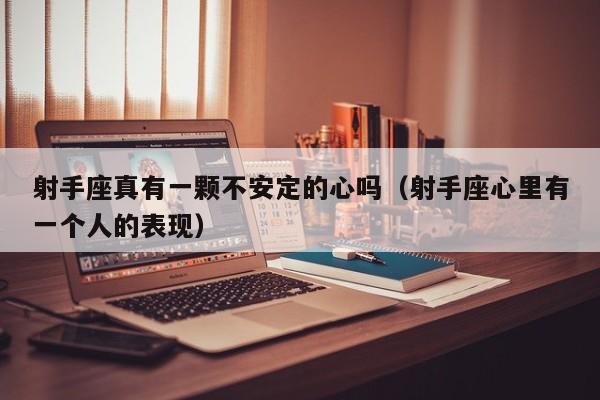 射手座真有一颗不安定的心吗(射手座心里有一个人的表现)