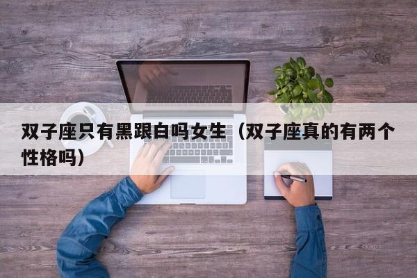 双子座只有黑跟白吗女生(双子座真的有两个性格吗)