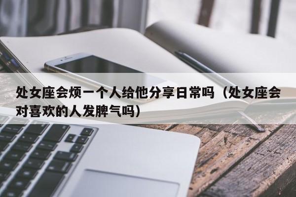 处女座会烦一个人给他分享日常吗(处女座会对喜欢的人发脾气吗)