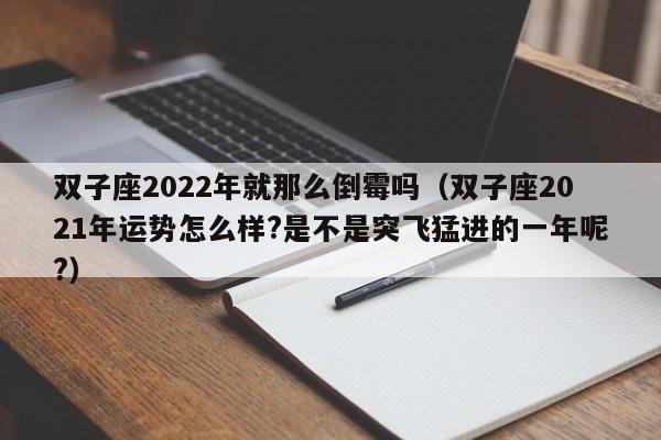 双子座2022年就那么倒霉吗(双子座2021年运势怎么样?是不是突飞猛进的一年呢?)