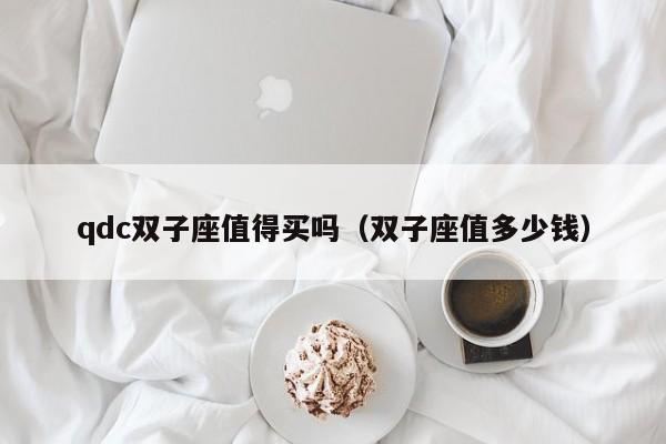 qdc双子座值得买吗(双子座值多少钱)