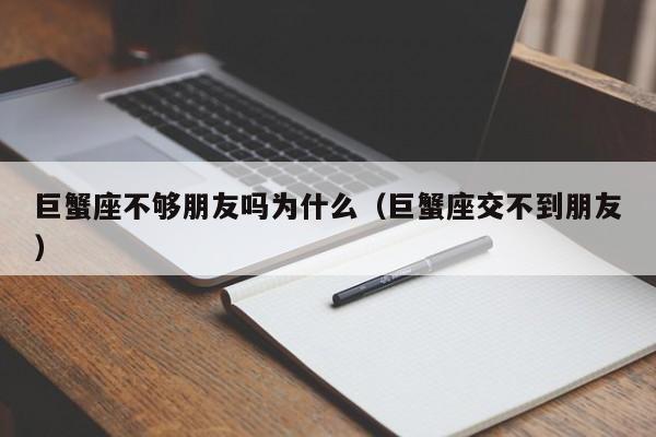 巨蟹座不够朋友吗为什么(巨蟹座交不到朋友)