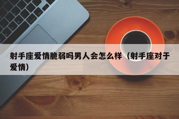 射手座爱情脆弱吗男人会怎么样(射手座对于爱情)