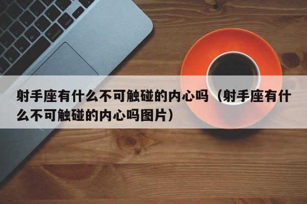 射手座有什么不可触碰的内心吗(射手座有什么不可触碰的内心吗图片)