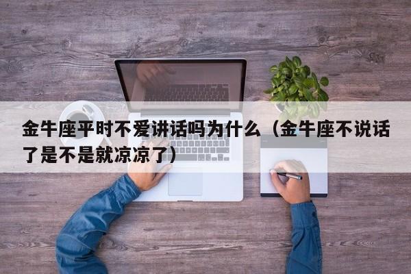 金牛座平时不爱讲话吗为什么(金牛座不说话了是不是就凉凉了)