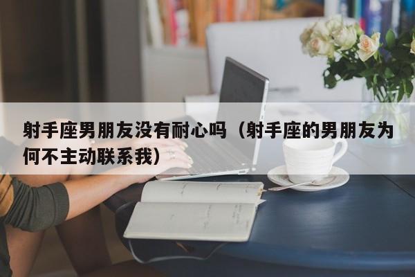 射手座男朋友没有耐心吗(射手座的男朋友为何不主动联系我)
