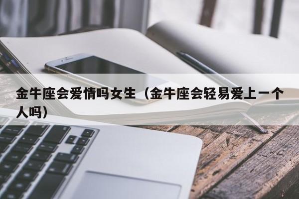金牛座会爱情吗女生(金牛座会轻易爱上一个人吗)
