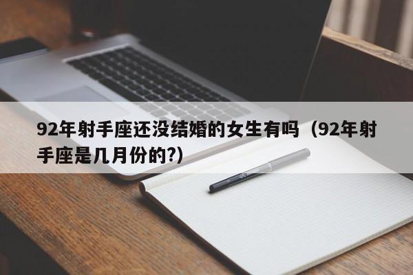 92年射手座还没结婚的女生有吗(92年射手座是几月份的?)