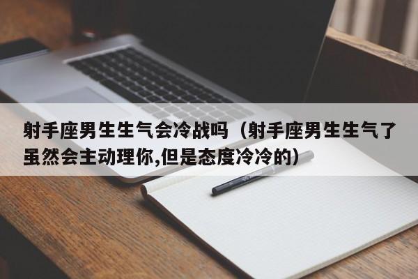 射手座男生生气会冷战吗(射手座男生生气了虽然会主动理你,但是态度冷冷的)