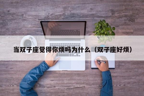 当双子座觉得你烦吗为什么(双子座好烦)