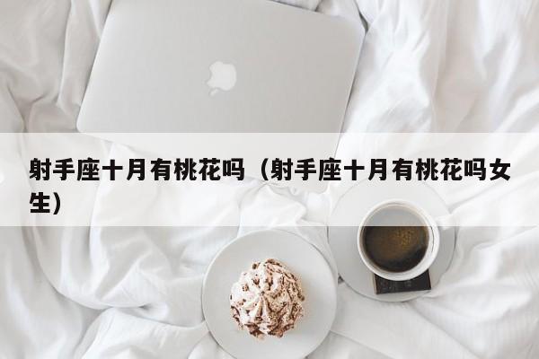 射手座十月有桃花吗(射手座十月有桃花吗女生)