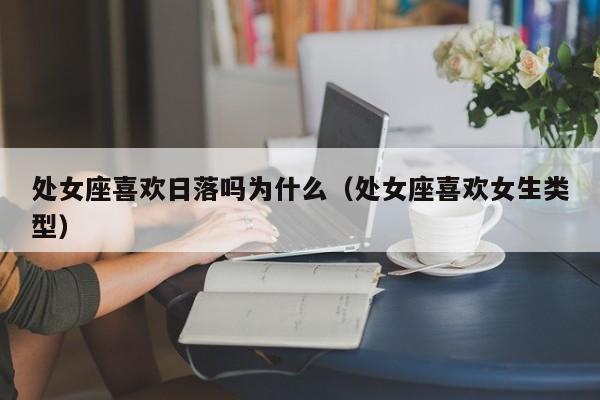 处女座喜欢日落吗为什么(处女座喜欢女生类型)