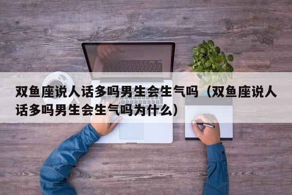 双鱼座说人话多吗男生会生气吗(双鱼座说人话多吗男生会生气吗为什么)