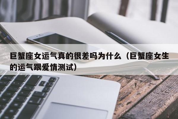 巨蟹座女运气真的很差吗为什么(巨蟹座女生的运气跟爱情测试)