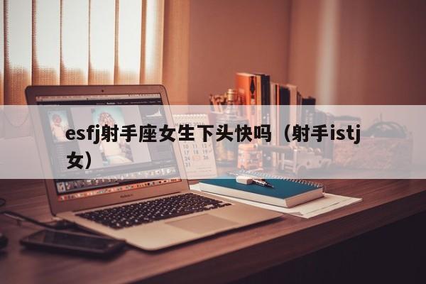 esfj射手座女生下头快吗(射手istj女)