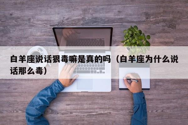 白羊座说话狠毒嘛是真的吗(白羊座为什么说话那么毒)