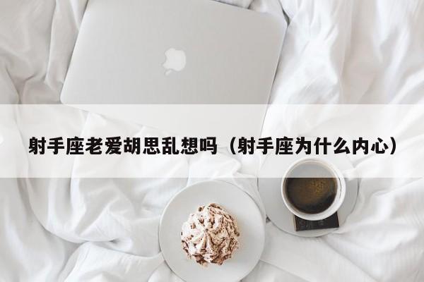 射手座老爱胡思乱想吗(射手座为什么内心)